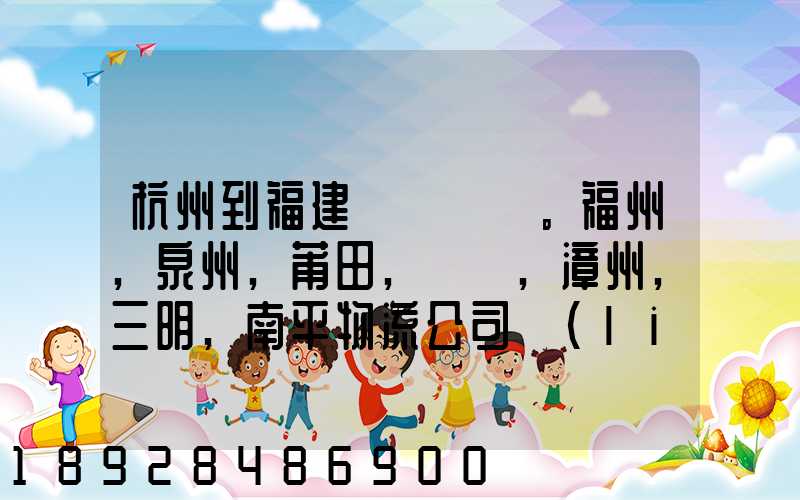 杭州到福建。福州,泉州,莆田,廈門,漳州,三明,南平物流公司聯(lián)系。。